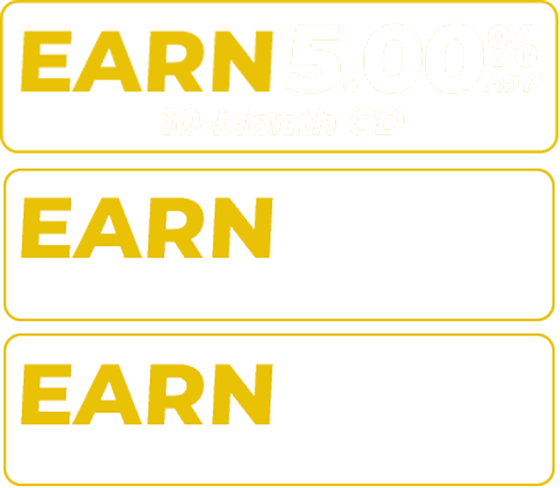 Earn 5.00 percent APY on a 10-Month CD, 4.85 percent APY on a 15-Month CD, and 4.65 percent APY on a 20-Month CD